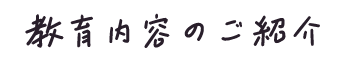 教育内容のご紹介